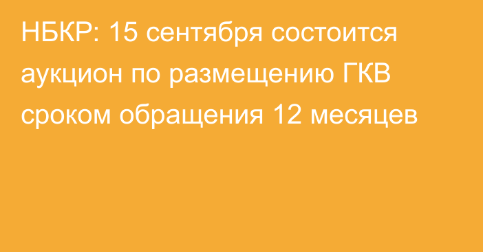 НБКР: 15 сентября состоится аукцион по размещению ГКВ сроком обращения 12 месяцев