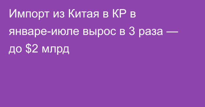 Импорт из Китая в КР в январе-июле вырос в 3 раза — до $2 млрд