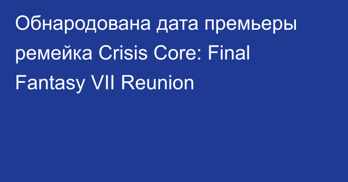 Обнародована дата премьеры ремейка Crisis Core: Final Fantasy VII Reunion