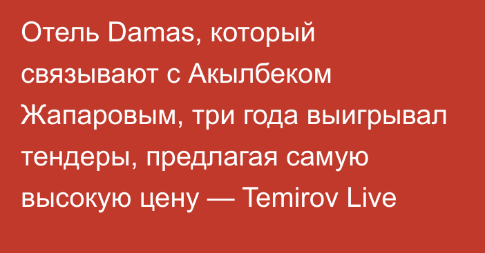 Отель Damas, который связывают с Акылбеком Жапаровым, три года выигрывал тендеры, предлагая самую высокую цену — Temirov Live