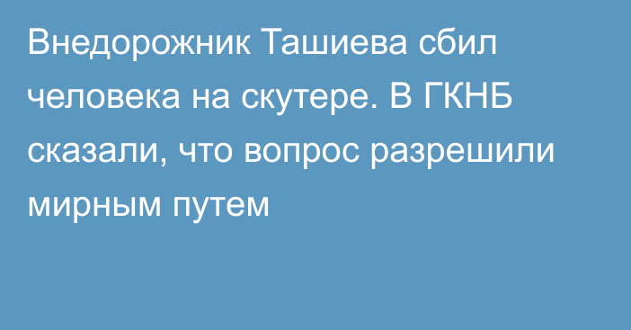 Внедорожник Ташиева сбил человека на скутере. В ГКНБ сказали, что вопрос разрешили мирным путем
