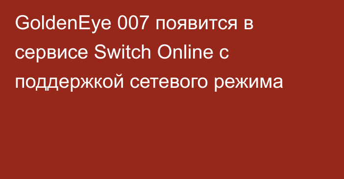 GoldenEye 007 появится в сервисе Switch Online с поддержкой сетевого режима