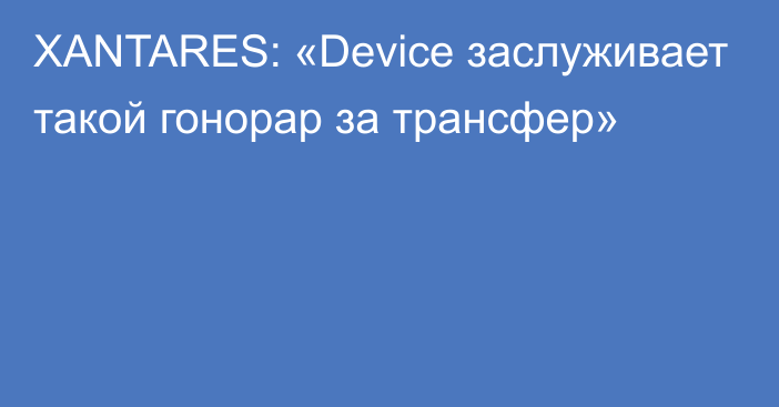 XANTARES: «Device заслуживает такой гонорар за трансфер»