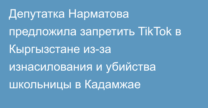 Депутатка Нарматова предложила запретить TikTok в Кыргызстане из-за изнасилования и убийства школьницы в Кадамжае