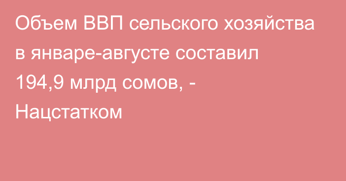 Объем ВВП сельского хозяйства в январе-августе составил 194,9 млрд сомов, - Нацстатком