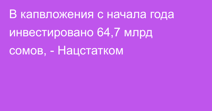 В капвложения с начала года инвестировано 64,7 млрд сомов, - Нацстатком