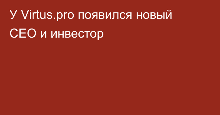 У Virtus.pro появился новый CEO и инвестор