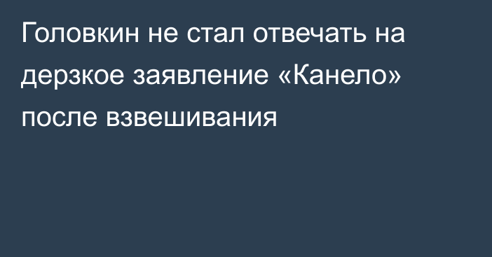 Головкин не стал отвечать на дерзкое заявление «Канело» после взвешивания