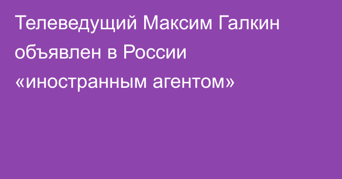 Телеведущий Максим Галкин объявлен в России «иностранным агентом»