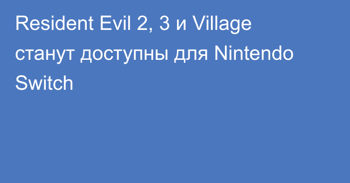 Resident Evil 2, 3 и Village станут доступны для Nintendo Switch