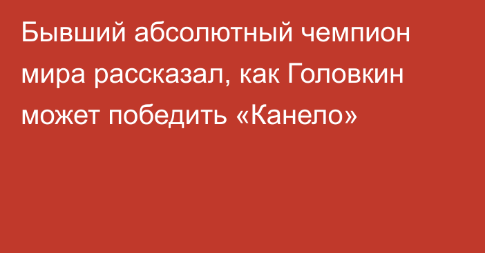 Бывший абсолютный чемпион мира рассказал, как Головкин может победить «Канело»