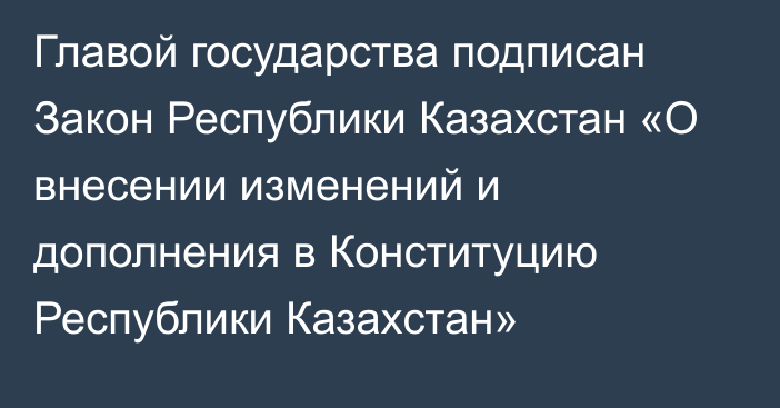 Главой государства подписан Закон Республики Казахстан «О внесении изменений и дополнения в Конституцию Республики Казахстан»