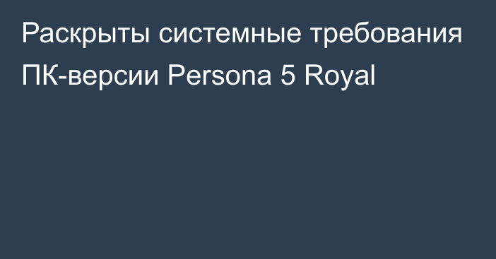 Раскрыты системные требования ПК-версии Persona 5 Royal