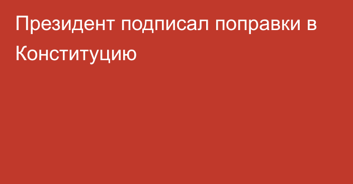 Президент подписал поправки в Конституцию