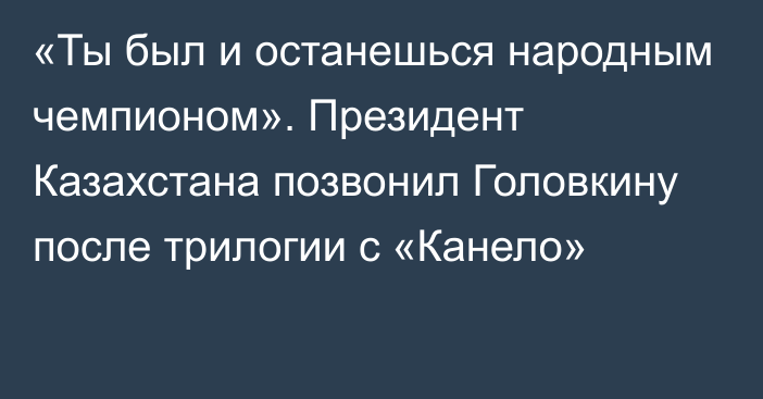 «Ты был и останешься народным чемпионом». Президент Казахстана позвонил Головкину после трилогии с «Канело»