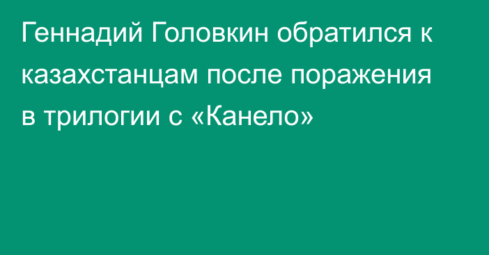 Геннадий Головкин обратился к казахстанцам после поражения в трилогии с «Канело»