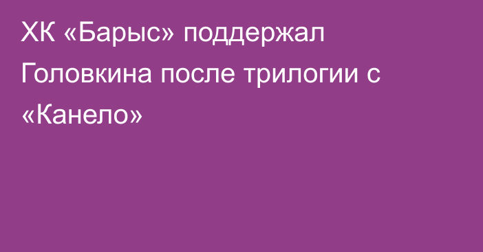 ХК «Барыс» поддержал Головкина после трилогии с «Канело»