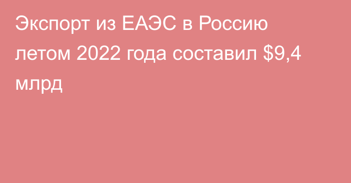 Экспорт из ЕАЭС в Россию летом 2022 года составил $9,4 млрд 