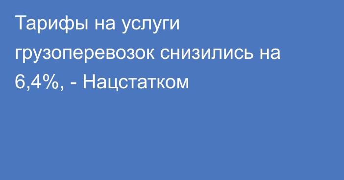 Тарифы на услуги грузоперевозок снизились на 6,4%, - Нацстатком