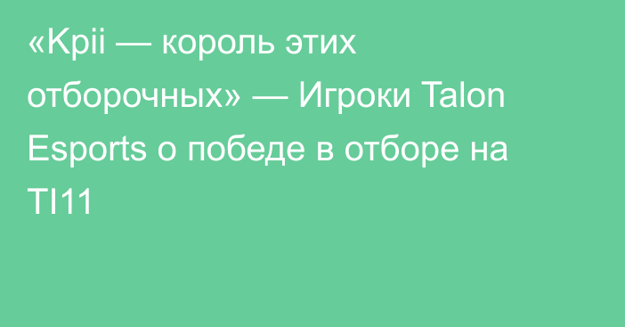 «Kpii — король этих отборочных» — Игроки Talon Esports о победе в отборе на TI11