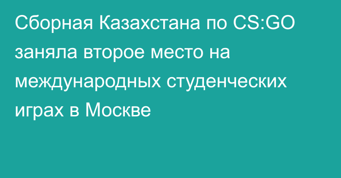 Сборная Казахстана по CS:GO заняла второе место на международных студенческих играх в Москве