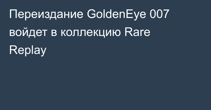 Переиздание GoldenEye 007 войдет в коллекцию Rare Replay