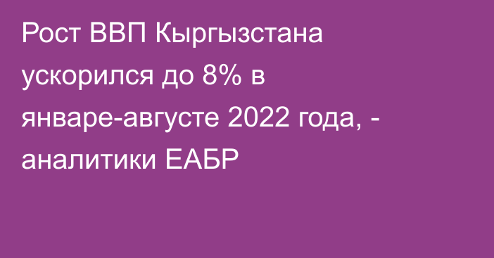 Рост ВВП Кыргызстана ускорился до 8% в январе-августе 2022 года, - аналитики ЕАБР