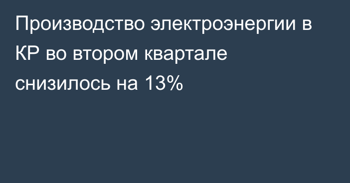 Производство электроэнергии в КР во втором квартале снизилось на 13%