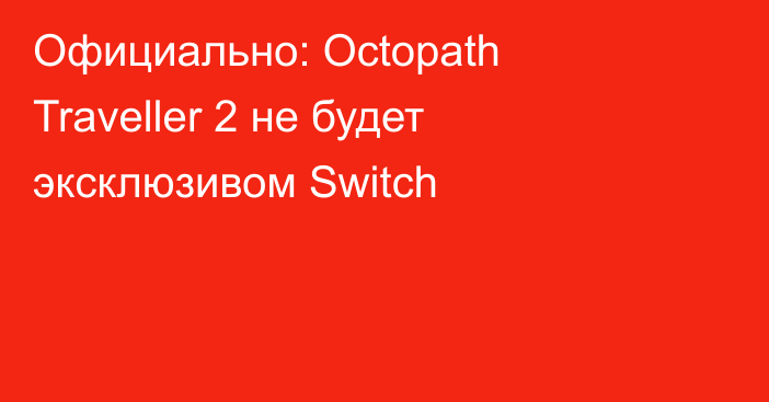 Официально: Octopath Traveller 2 не будет эксклюзивом Switch