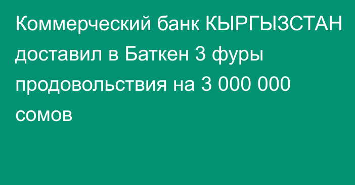 Коммерческий банк КЫРГЫЗСТАН доставил в Баткен 3 фуры продовольствия на 3 000 000 сомов