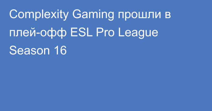 Complexity Gaming прошли в плей-офф ESL Pro League Season 16