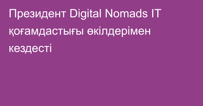 Президент Digital Nomads IT қоғамдастығы өкілдерімен кездесті