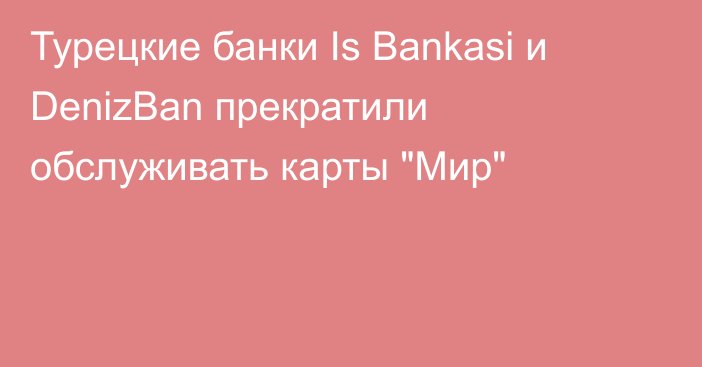 Турецкие банки Is Bankasi и DenizBan прекратили обслуживать карты 