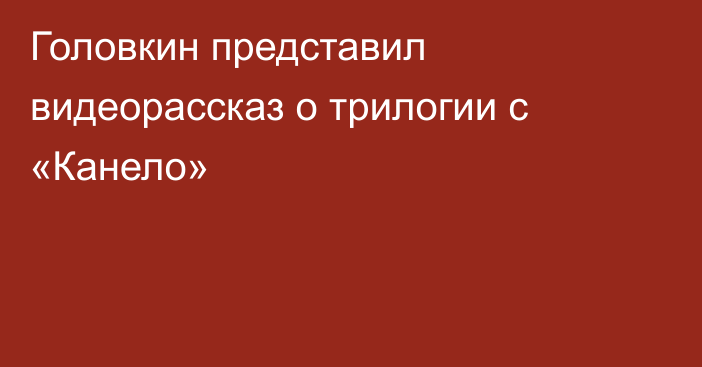 Головкин представил видеорассказ о трилогии с «Канело»