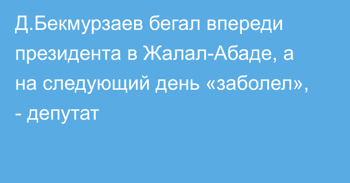 Д.Бекмурзаев бегал впереди президента в Жалал-Абаде, а на следующий день «заболел», - депутат