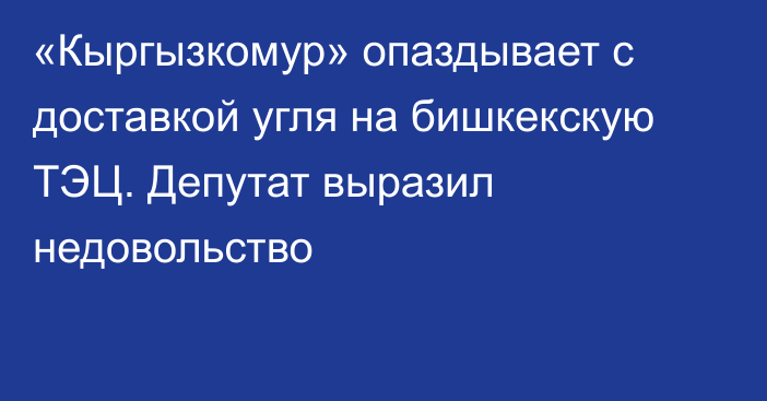 «Кыргызкомур» опаздывает с доставкой угля на бишкекскую ТЭЦ. Депутат выразил недовольство