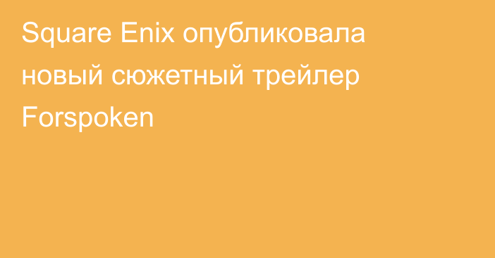 Square Enix опубликовала новый сюжетный трейлер Forspoken