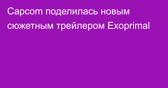 Capcom поделилась новым сюжетным трейлером Exoprimal