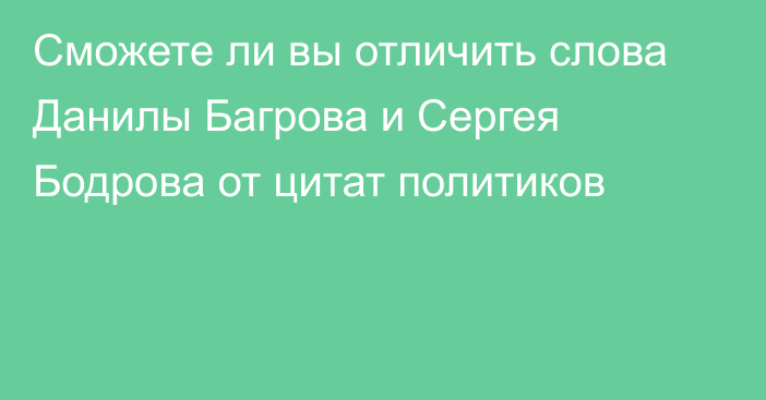 Сможете ли вы отличить слова Данилы Багрова и Сергея Бодрова от цитат политиков