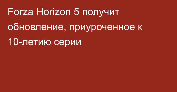 Forza Horizon 5 получит обновление, приуроченное к 10-летию серии