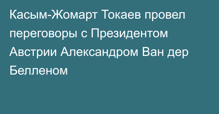 Касым-Жомарт Токаев провел переговоры с Президентом Австрии Александром Ван дер Белленом