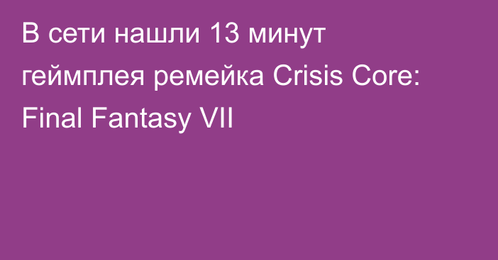 В сети нашли 13 минут геймплея ремейка Crisis Core: Final Fantasy VII