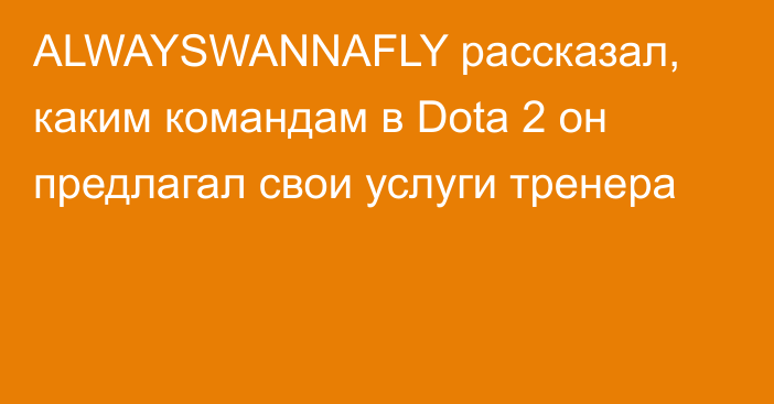 ALWAYSWANNAFLY рассказал, каким командам в Dota 2 он предлагал свои услуги тренера