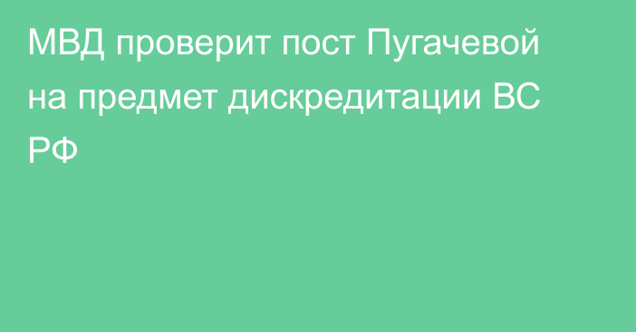 МВД проверит пост Пугачевой на предмет дискредитации ВС РФ