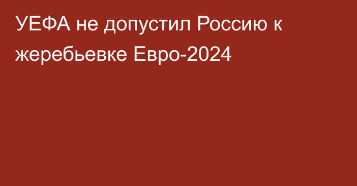 УЕФА не допустил Россию к жеребьевке Евро-2024