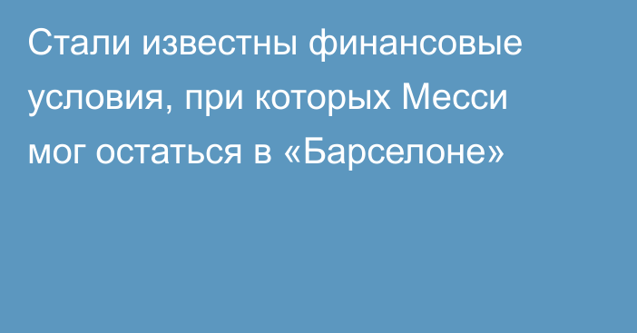 Стали известны финансовые условия, при которых Месси мог остаться в «Барселоне»