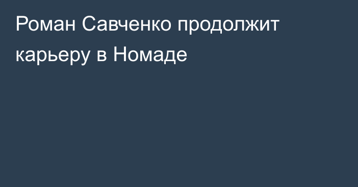 Роман Савченко продолжит карьеру в Номаде