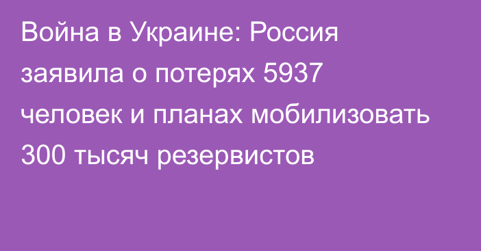 Война в Украине: Россия заявила о потерях 5937 человек и планах мобилизовать 300 тысяч резервистов