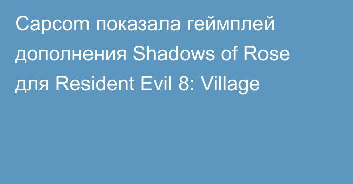 Capcom показала геймплей дополнения Shadows of Rose для Resident Evil 8: Village