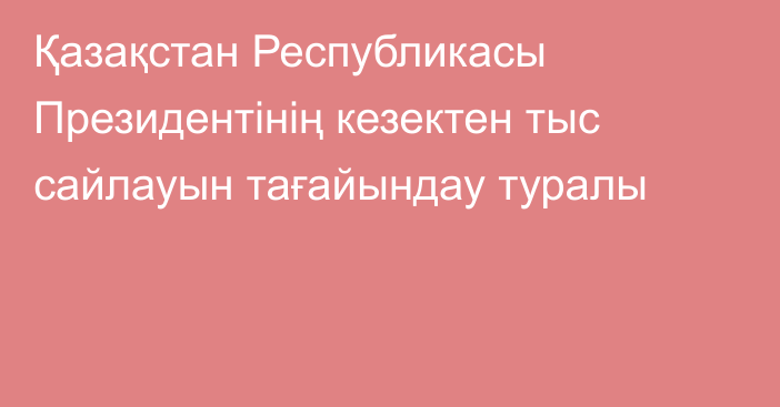 Қазақстан Республикасы Президентінің кезектен тыс сайлауын тағайындау туралы